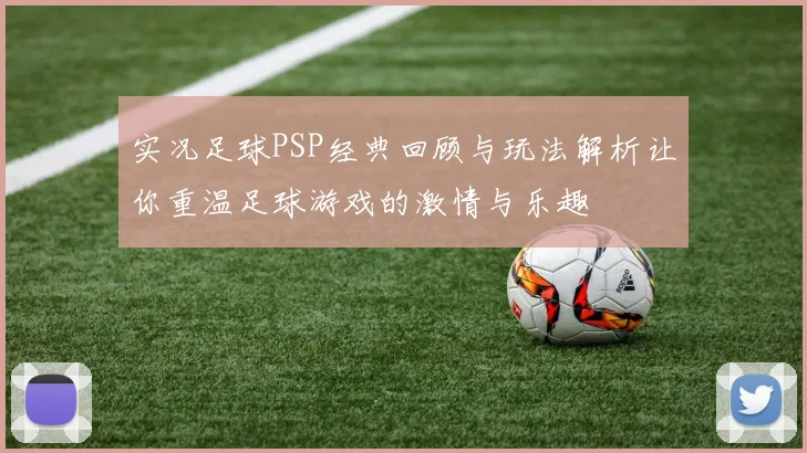 实况足球PSP经典回顾与玩法解析让你重温足球游戏的激情与乐趣