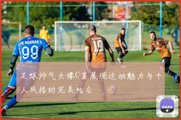 足球帅气头像C罗展现运动魅力与个人风格的完美结合