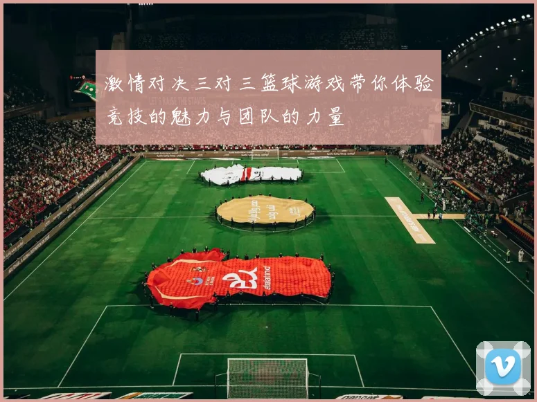 激情对决三对三篮球游戏带你体验竞技的魅力与团队的力量