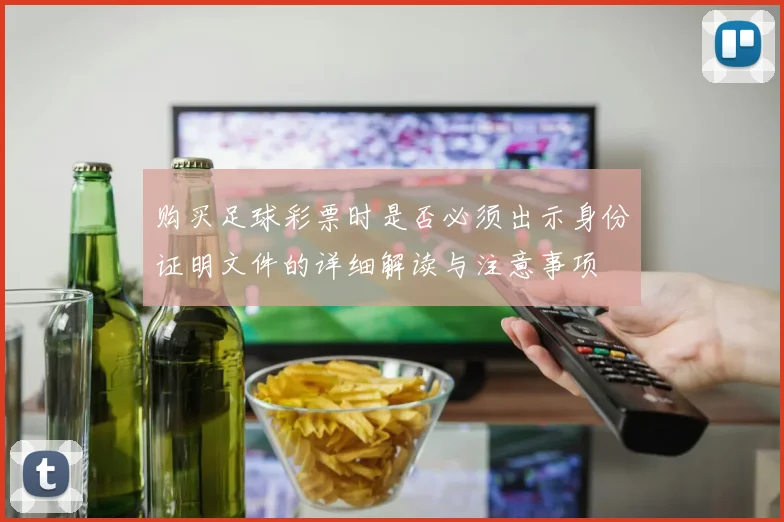 购买足球彩票时是否必须出示身份证明文件的详细解读与注意事项