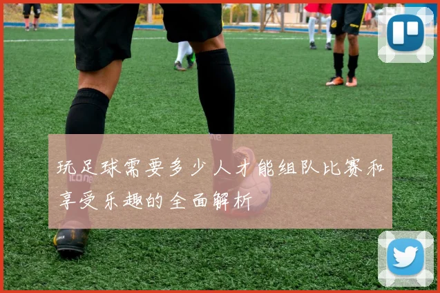 玩足球需要多少人才能组队比赛和享受乐趣的全面解析
